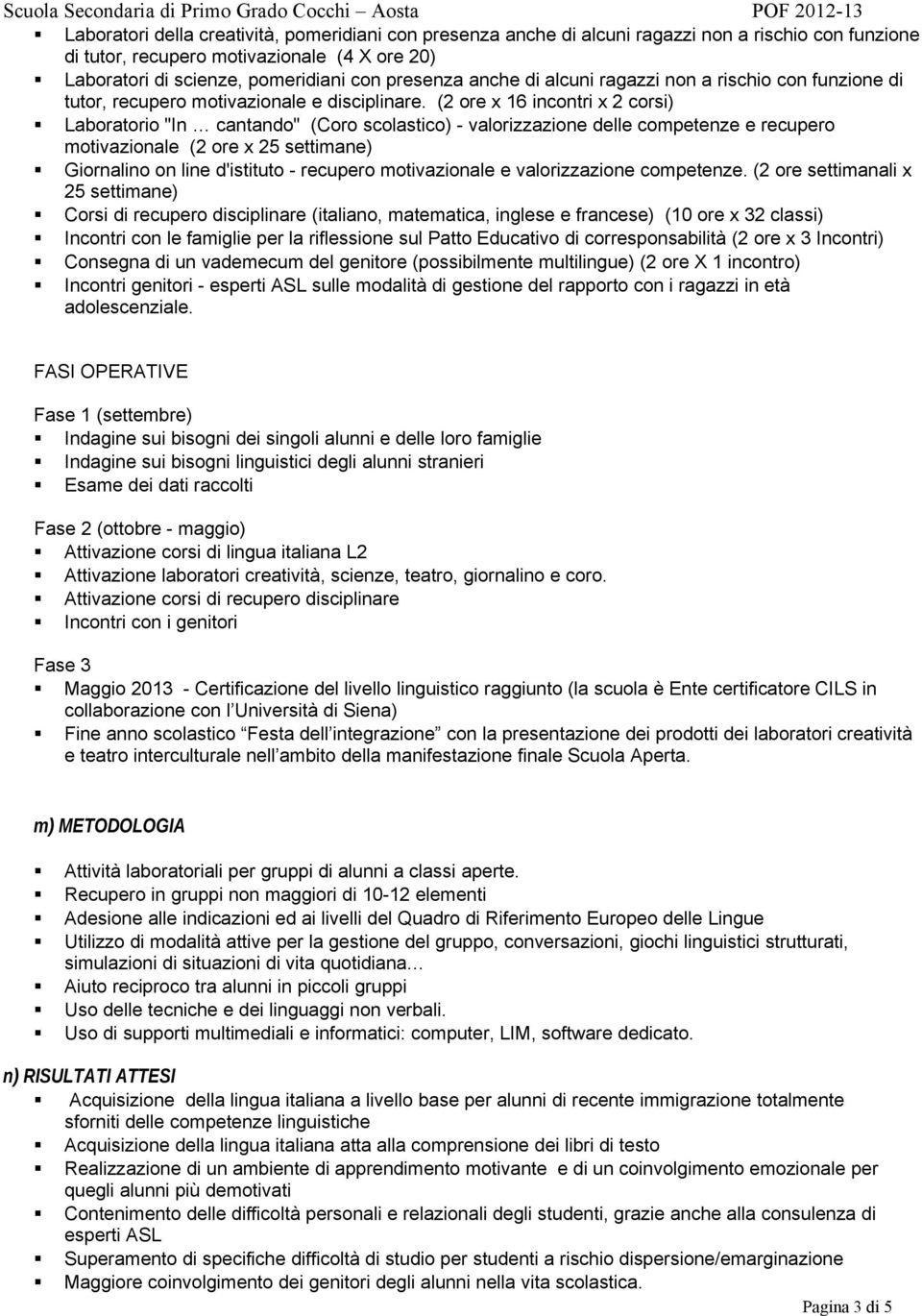 (2 ore x 16 incontri x 2 corsi) Laboratorio "In cantando" (Coro scolastico) - valorizzazione delle competenze e recupero motivazionale (2 ore x 25 settimane) Giornalino on line d'istituto - recupero