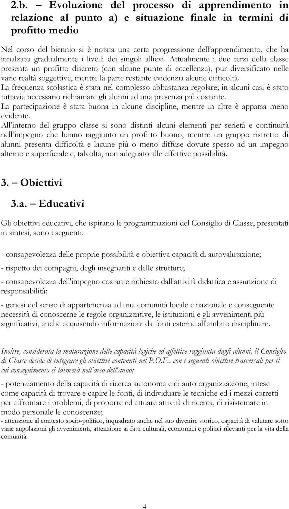 Attualmente i due terzi della classe presenta un profitto discreto (con alcune punte di eccellenza), pur diversificato nelle varie realtà soggettive, mentre la parte restante evidenzia alcune