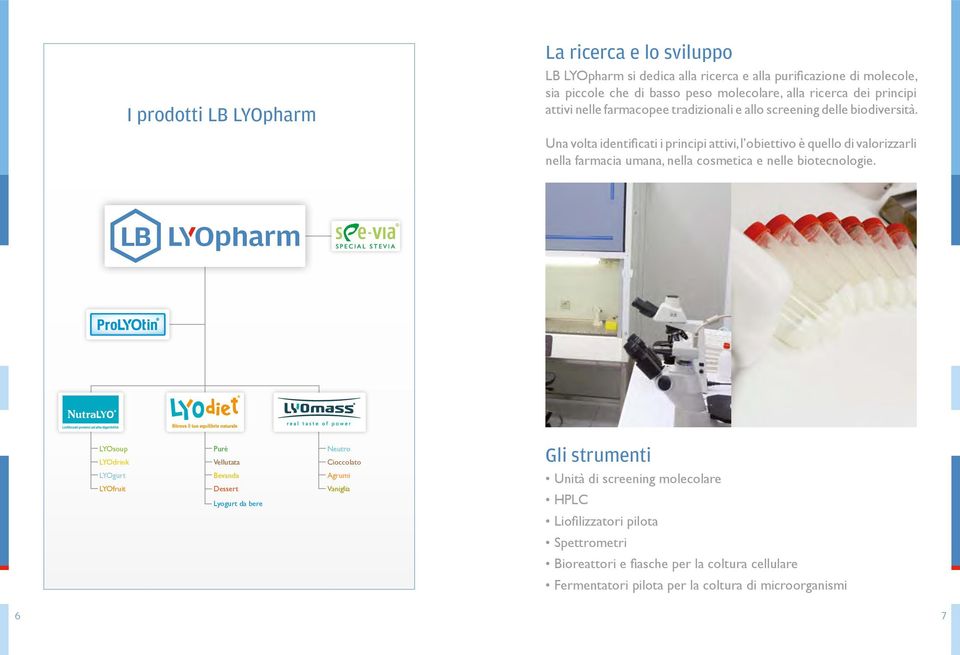 Una volta identificati i principi attivi, l obiettivo è quello di valorizzarli nella farmacia umana, nella cosmetica e nelle biotecnologie.