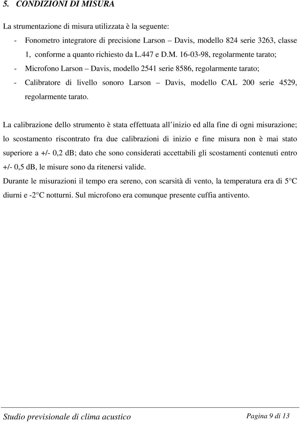 16-03-98, regolarmente tarato; - Microfono Larson Davis, modello 2541 serie 8586, regolarmente tarato; - Calibratore di livello sonoro Larson Davis, modello CAL 200 serie 4529, regolarmente tarato.