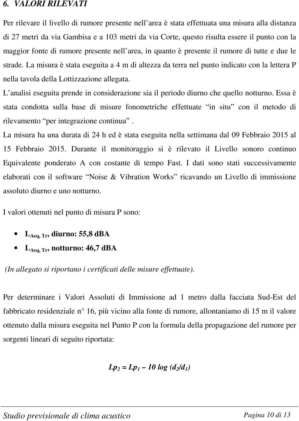 La misura è stata eseguita a 4 m di altezza da terra nel punto indicato con la lettera P nella tavola della Lottizzazione allegata.