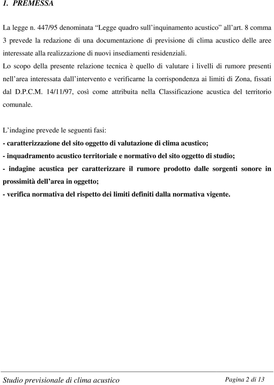 Lo scopo della presente relazione tecnica è quello di valutare i livelli di rumore presenti nell area interessata dall intervento e verificarne la corrispondenza ai limiti di Zona, fissati dal D.P.C.