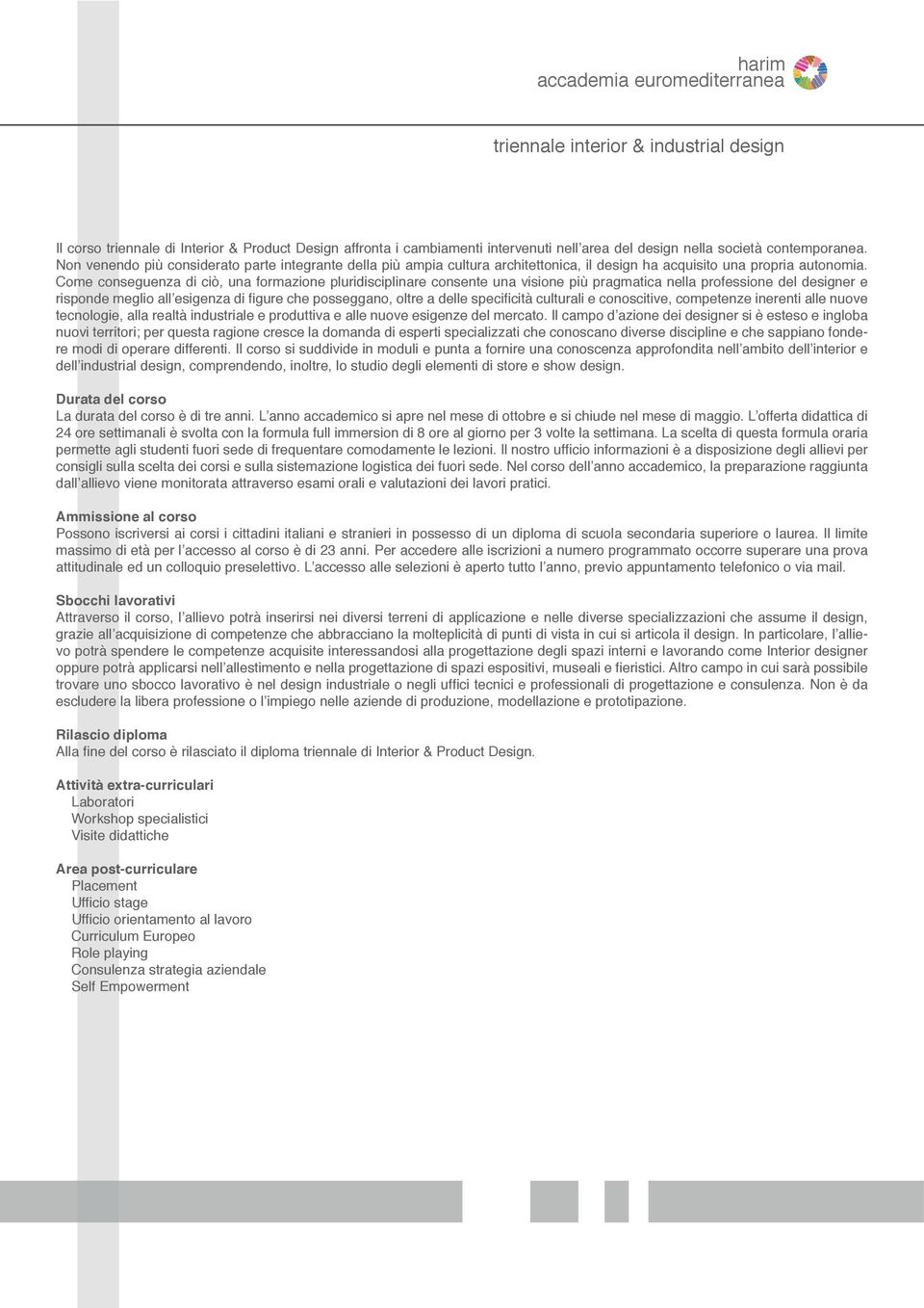 Come conseguenza di ciò, una formazione pluridisciplinare consente una visione più pragmatica nella professione del designer e risponde meglio all esigenza di figure che posseggano, oltre a delle