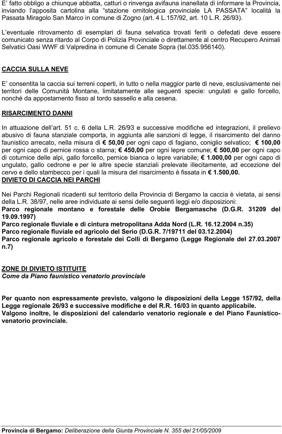 L eventuale ritrovamento di esemplari di fauna selvatica trovati feriti o defedati deve essere comunicato senza ritardo al Corpo di Polizia Provinciale o direttamente al centro Recupero Animali