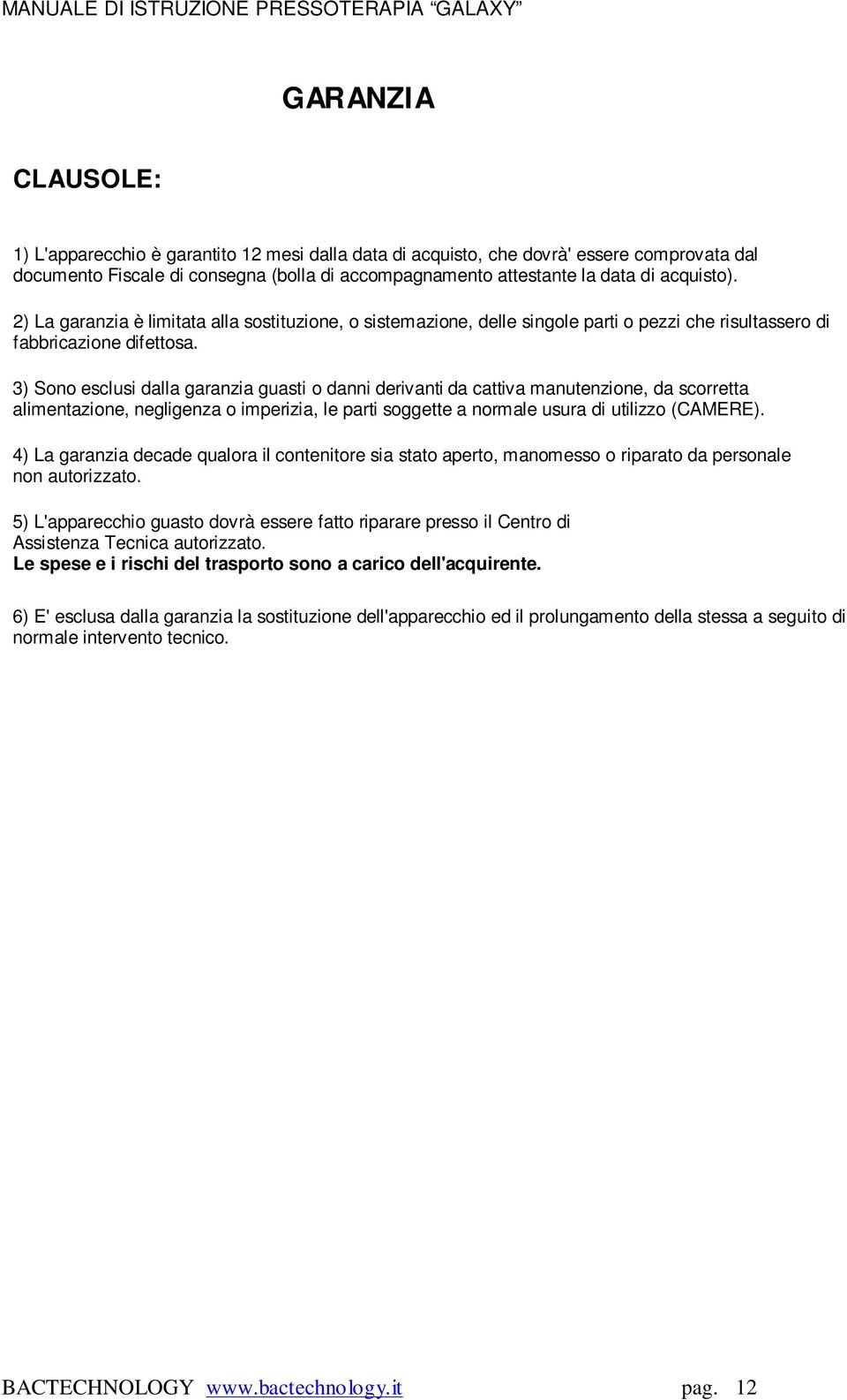 3) Sono esclusi dalla garanzia guasti o danni derivanti da cattiva manutenzione, da scorretta alimentazione, negligenza o imperizia, le parti soggette a normale usura di utilizzo (CAMERE).