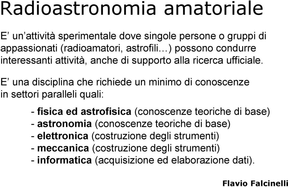 E una disciplina che richiede un minimo di conoscenze in settori paralleli quali: - fisica ed astrofisica (conoscenze teoriche di