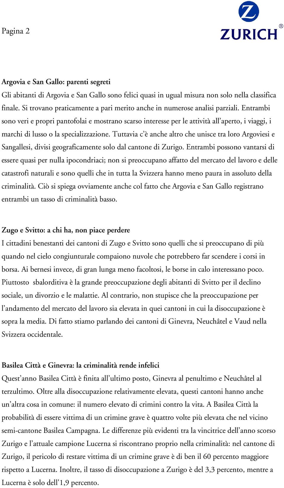 Entrambi sono veri e propri pantofolai e mostrano scarso interesse per le attività all aperto, i viaggi, i marchi di lusso o la specializzazione.