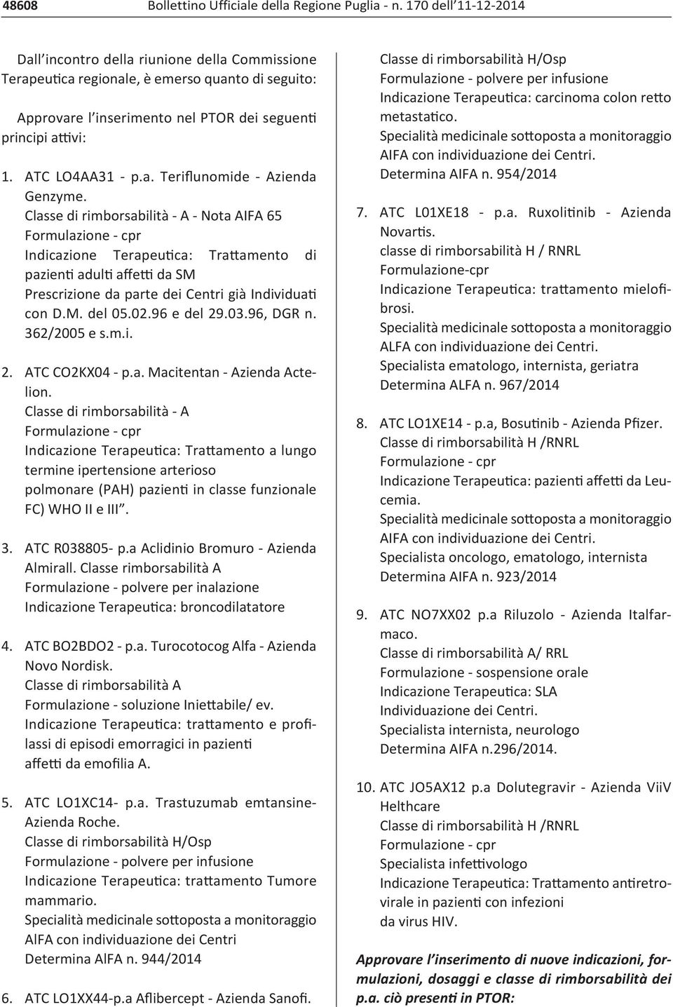 Classe di rimborsabilità A Nota AIFA 65 Indicazione Terapeutica: Trattamento di pazienti adulti affetti da SM Prescrizione da parte dei Centri già Individuati con D.M. del 05.02.96 e del 29.03.