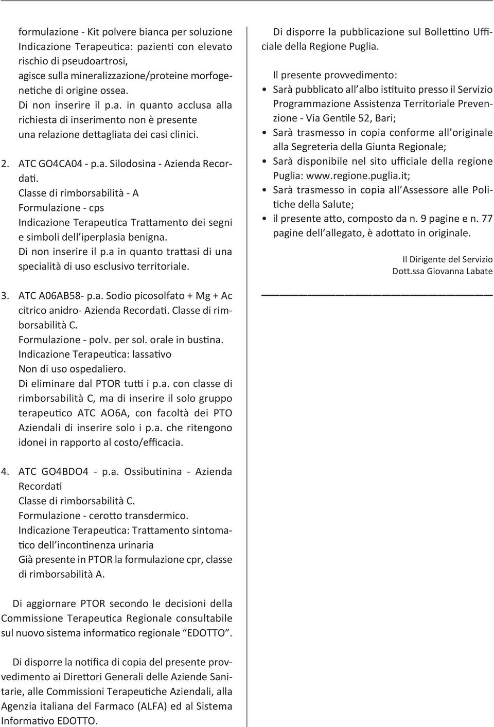 Classe di rimborsabilità A Formulazione cps Indicazione Terapeutica Trattamento dei segni e simboli dell iperplasia benigna. Di non inserire il p.