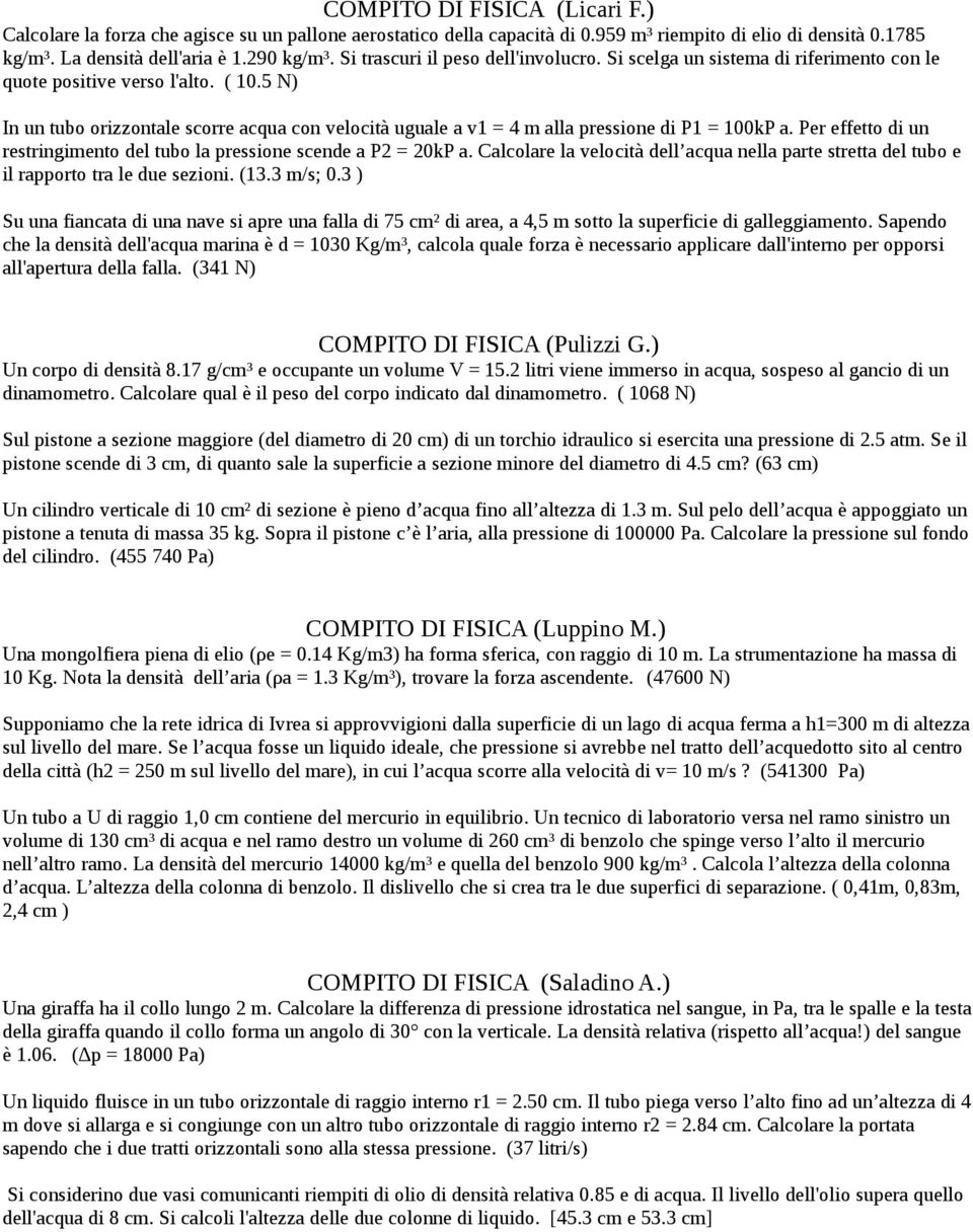 5 N) In un tubo orizzontale scorre acqua con velocità uguale a v1 = 4 m alla pressione di P1 = 100kP a. Per effetto di un restringimento del tubo la pressione scende a P2 = 20kP a.