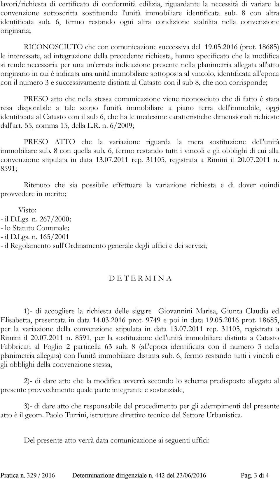 18685) le interessate, ad integrazione della precedente richiesta, hanno specificato che la modifica si rende necessaria per una un'errata indicazione presente nella planimetria allegata all'atto