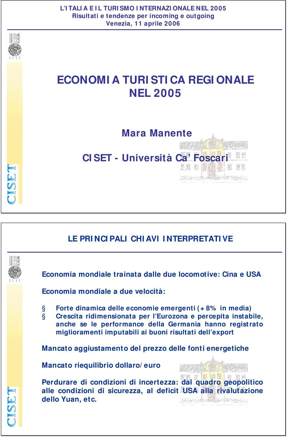 ridimensionata per l Eurozona e percepita instabile, anche se le performance della Germania hanno registrato miglioramenti imputabili ai buoni risultati dell export Mancato aggiustamento del