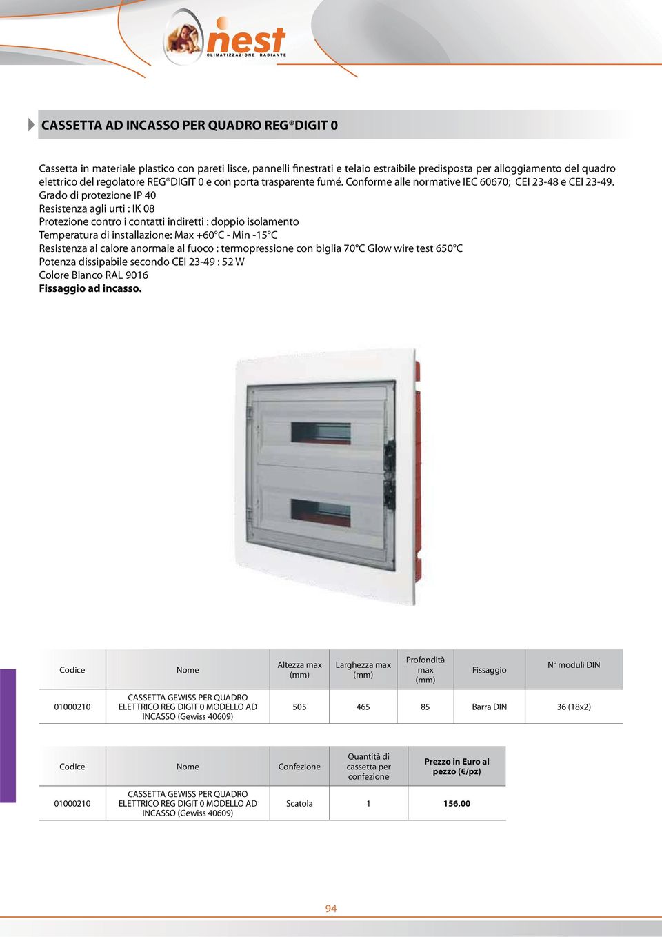Grado di protezione IP 40 Resistenza agli urti : IK 08 Protezione contro i contatti indiretti : doppio isolamento Temperatura di installazione: Max +60 C - Min -15 C Resistenza al calore anormale al