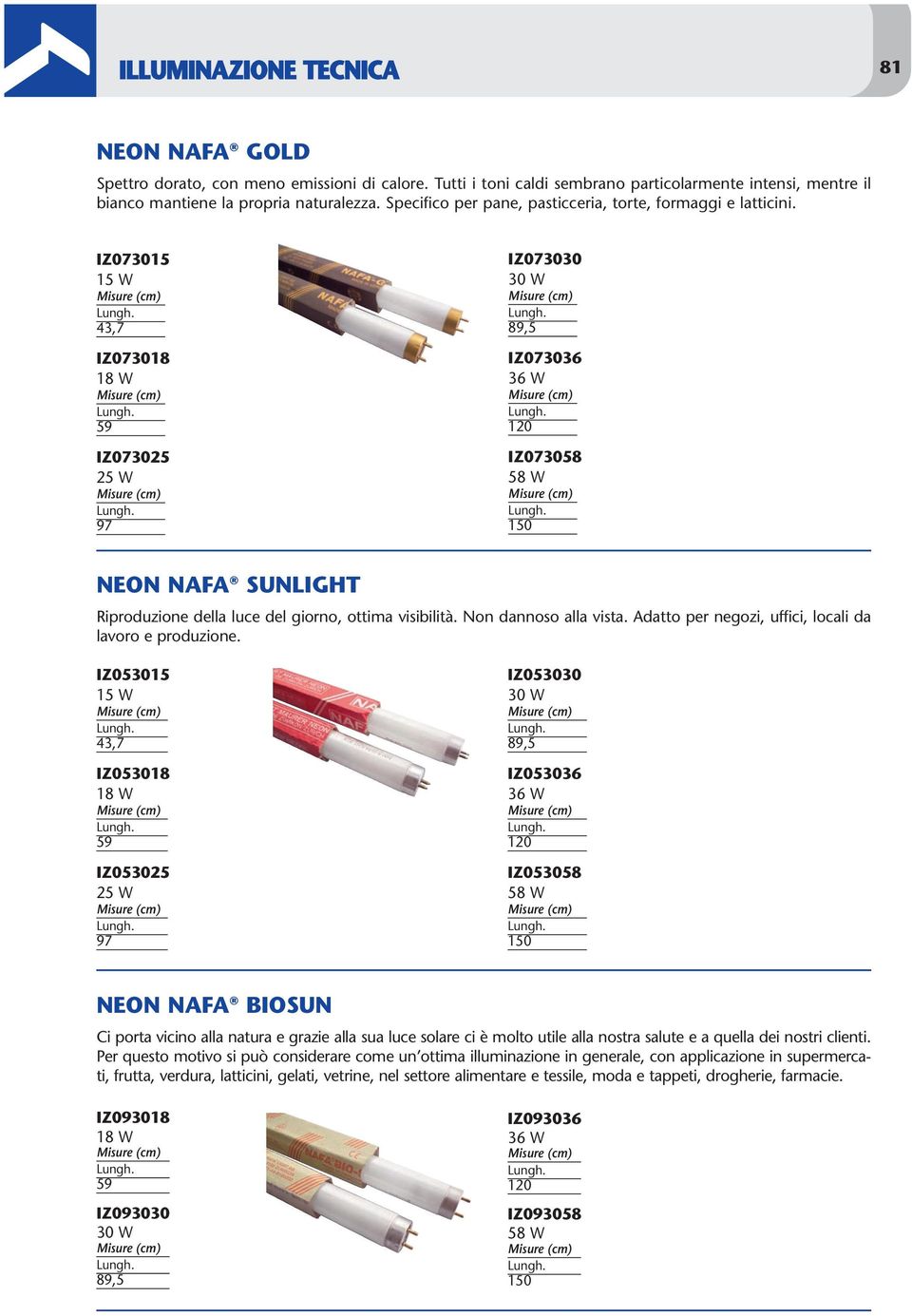 IZ073015 15 W 43,7 IZ073018 IZ073025 25 W 97 IZ073030 IZ073036 IZ073058 NEON NAFA SUNLIGHT Riproduzione della luce del giorno, ottima visibilità. Non dannoso alla vista.