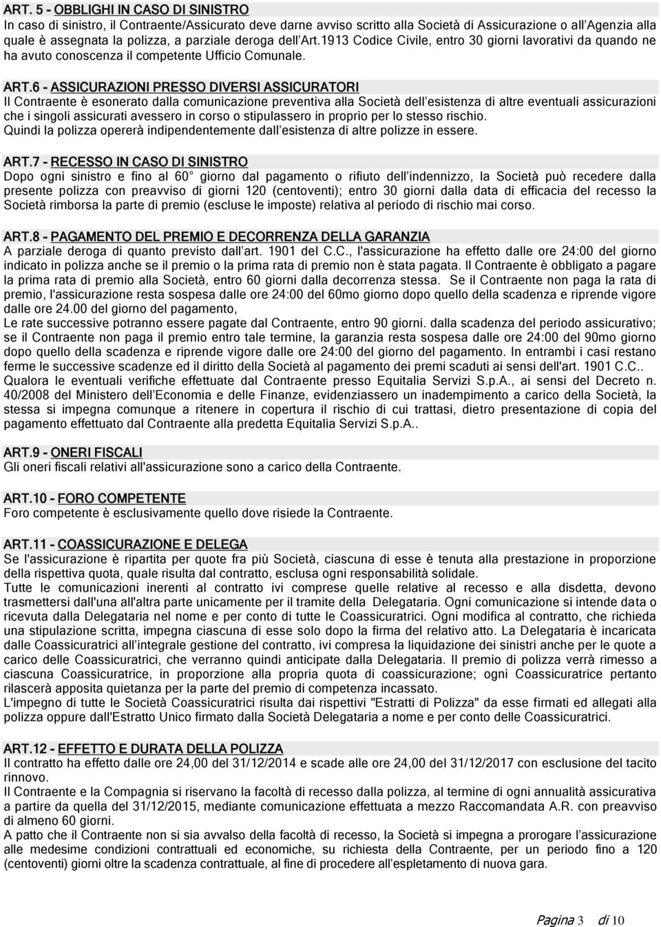 6 - ASSICURAZIONI PRESSO DIVERSI ASSICURATORI Il Contraente è esonerato dalla comunicazione preventiva alla Società dell esistenza di altre eventuali assicurazioni che i singoli assicurati avessero