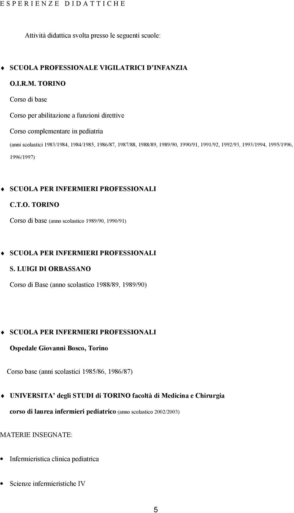 1993/1994, 1995/1996, 1996/1997) SCUOLA PER INFERMIERI PROFESSIONALI C.T.O. TORINO Corso di base (anno scolastico 1989/90, 1990/91) SCUOLA PER INFERMIERI PROFESSIONALI S.