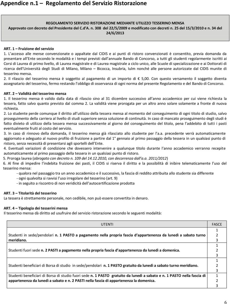 L accesso alle mense convenzionate o appaltate dal CIDIS e ai punti di ristoro convenzionati è consentito, previa domanda da presentare all Ente secondo le modalità e i tempi previsti dall annuale