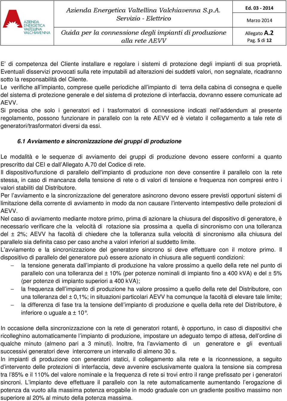 Le verifiche all impianto, comprese quelle periodiche all impianto di terra della cabina di consegna e quelle del sistema di protezione generale e del sistema di protezione di interfaccia, dovranno