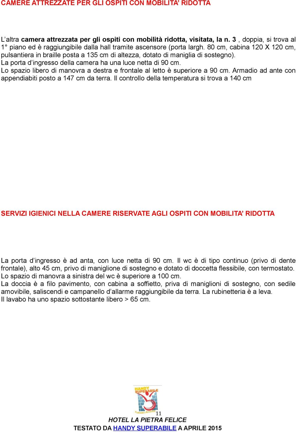 80 cm, cabina 120 X 120 cm, pulsantiera in braille posta a 135 cm di altezza, dotato di maniglia di sostegno). La porta d ingresso della camera ha una luce netta di 90 cm.