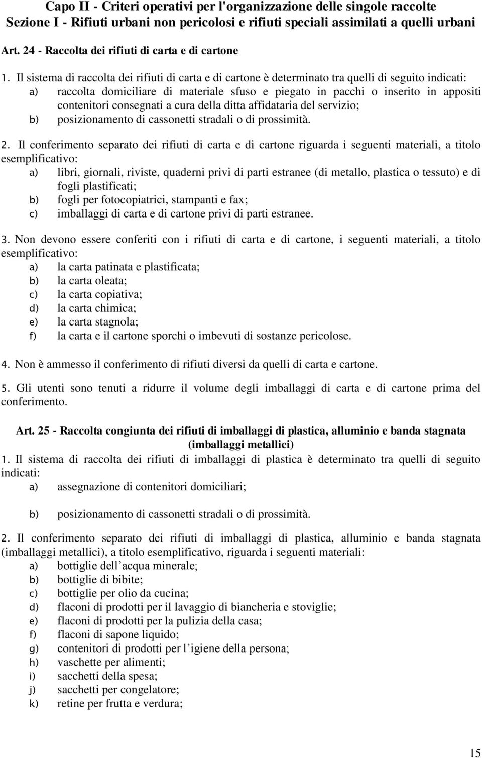 Il sistema di raccolta dei rifiuti di carta e di cartone è determinato tra quelli di seguito indicati: a) raccolta domiciliare di materiale sfuso e piegato in pacchi o inserito in appositi