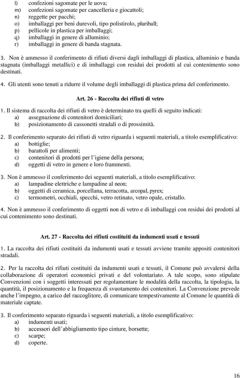 Non è ammesso il conferimento di rifiuti diversi dagli imballaggi di plastica, alluminio e banda stagnata (imballaggi metallici) e di imballaggi con residui dei prodotti al cui contenimento sono