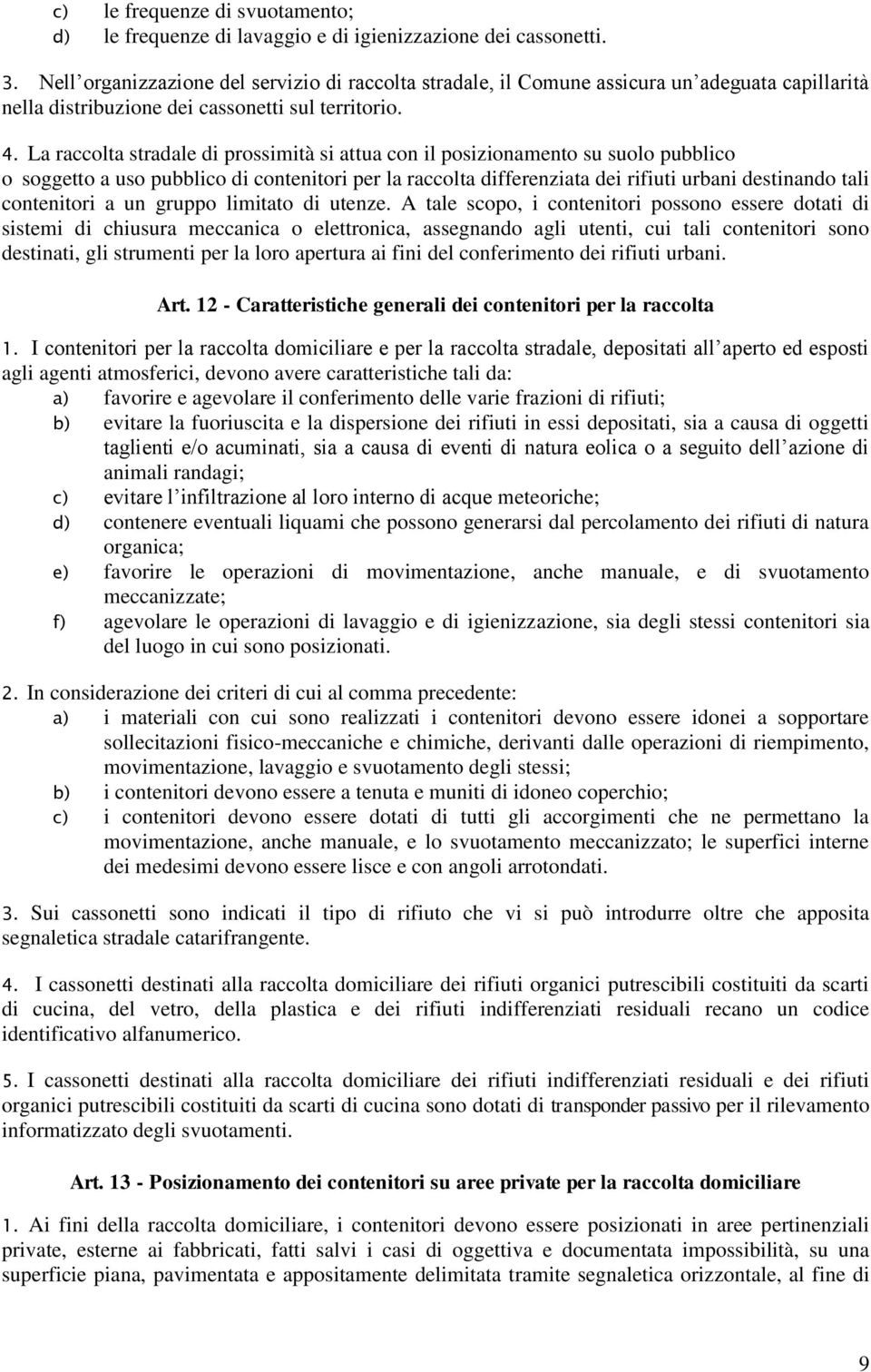 La raccolta stradale di prossimità si attua con il posizionamento su suolo pubblico o soggetto a uso pubblico di contenitori per la raccolta differenziata dei rifiuti urbani destinando tali