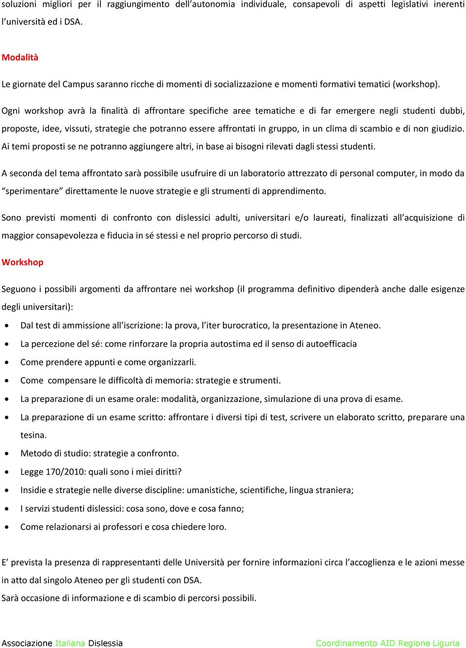 Ogni workshop avrà la finalità di affrontare specifiche aree tematiche e di far emergere negli studenti dubbi, proposte, idee, vissuti, strategie che potranno essere affrontati in gruppo, in un clima