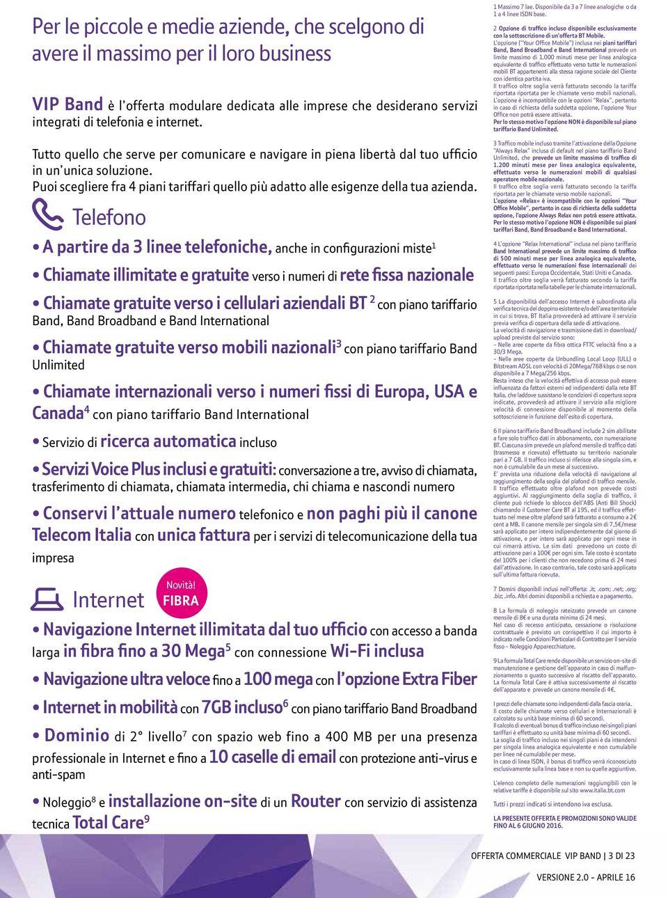 Telefono A partire da 3 linee telefoniche, anche in configurazioni miste 1 Chiamate illimitate e gratuite verso i numeri di rete fissa nazionale Chiamate gratuite verso i cellulari aziendali BT 2 con