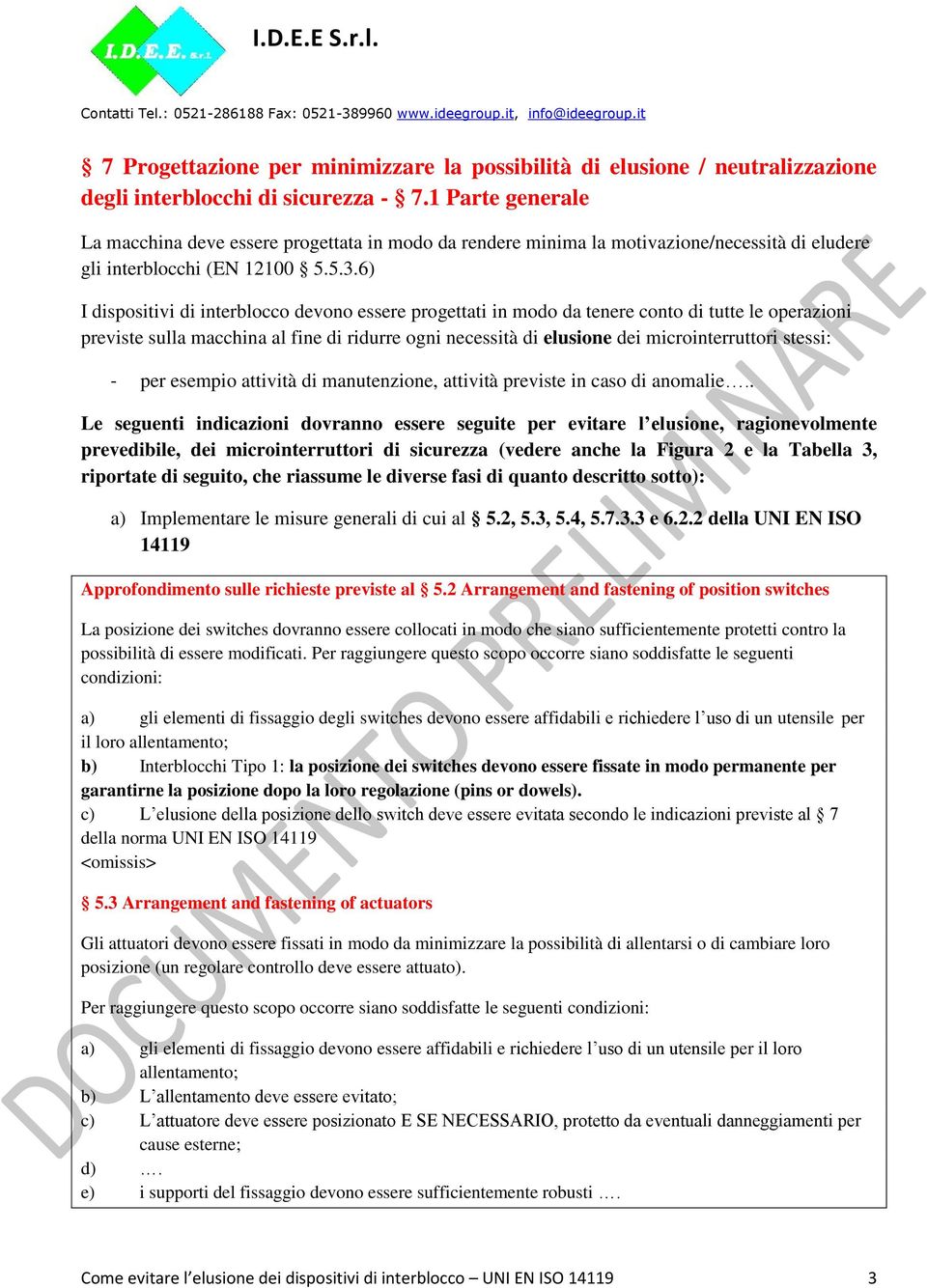 6) I dispositivi di interblocco devono essere progettati in modo da tenere conto di tutte le operazioni previste sulla macchina al fine di ridurre ogni necessità di elusione dei microinterruttori