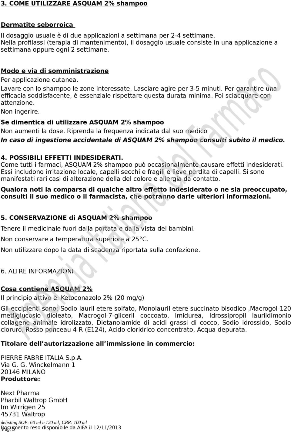 Lavare con lo shampoo le zone interessate. Lasciare agire per 3-5 minuti. Per garantire una efficacia soddisfacente, è essenziale rispettare questa durata minima. Poi sciacquare con attenzione.