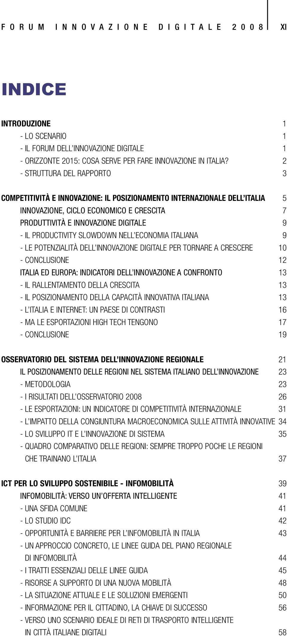 PRODUCTIVITY SLOWDOWN NELL ECONOMIA ITALIANA 9 - LE POTENZIALITÀ DELL INNOVAZIONE DIGITALE PER TORNARE A CRESCERE 10 - CONCLUSIONE 12 ITALIA ED EUROPA: INDICATORI DELL INNOVAZIONE A CONFRONTO 13 - IL