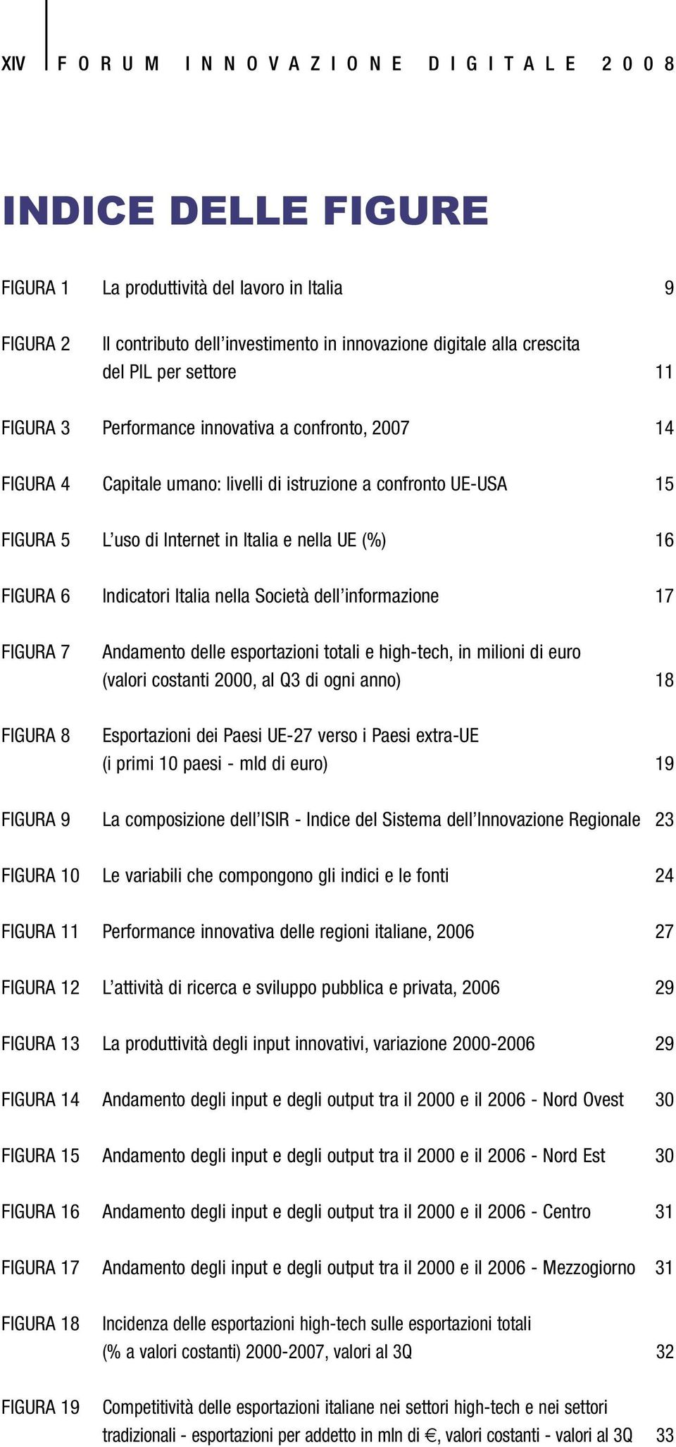 UE (%) 16 FIGURA 6 Indicatori Italia nella Società dell informazione 17 FIGURA 7 FIGURA 8 Andamento delle esportazioni totali e high-tech, in milioni di euro (valori costanti 2000, al Q3 di ogni