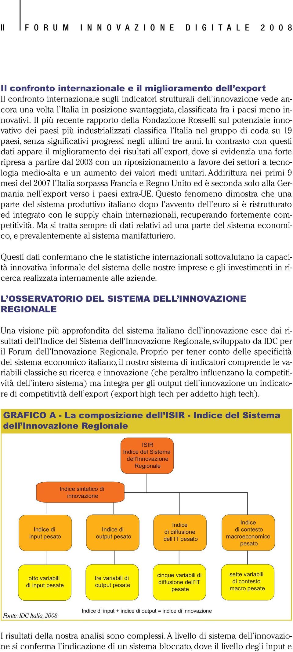 Il più recente rapporto della Fondazione Rosselli sul potenziale innovativo dei paesi più industrializzati classifica l Italia nel gruppo di coda su 19 paesi, senza significativi progressi negli