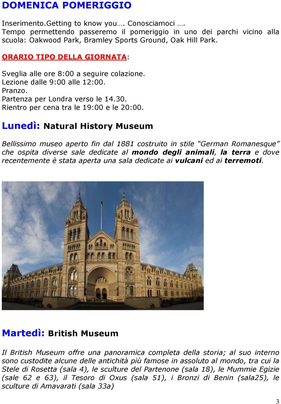Lunedì: Natural History Museum Bellissimo museo aperto fin dal 1881 costruito in stile German Romanesque che ospita diverse sale dedicate al mondo degli animali, la terra e dove recentemente è stata