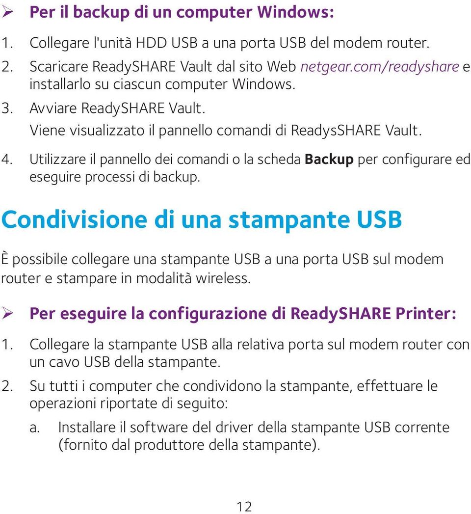 Utilizzare il pannello dei comandi o la scheda Backup per configurare ed eseguire processi di backup.