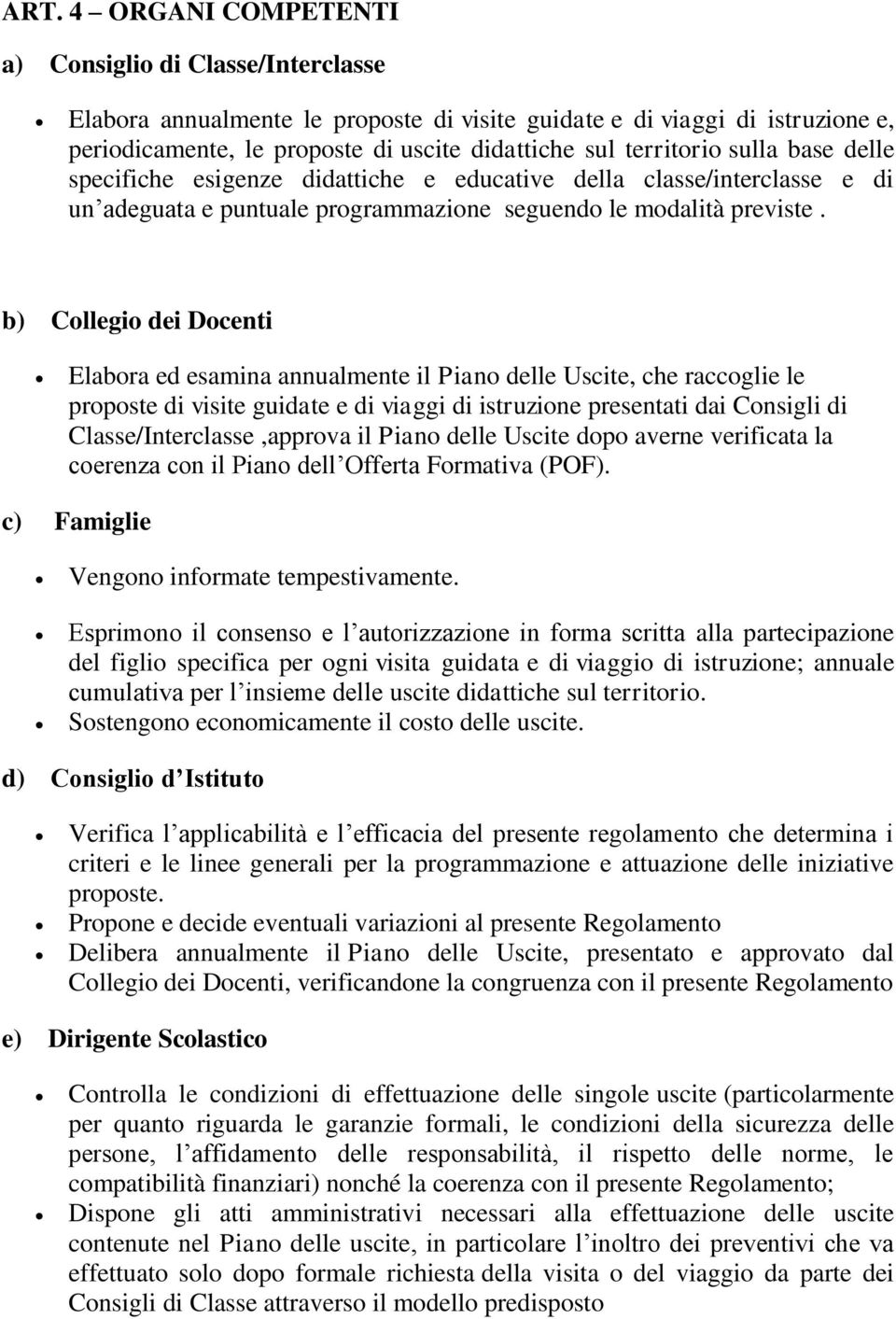 b) Collegio dei Docenti Elabora ed esamina annualmente il Piano delle Uscite, che raccoglie le proposte di visite guidate e di viaggi di istruzione presentati dai Consigli di