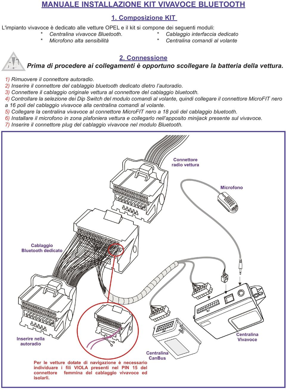 1) Rimuovere il connettore autoradio. 2) Inserire il connettore del cablaggio bluetooth dedicato dietro l autoradio. 3) Connettere il cablaggio originale vettura al connettore del cablaggio bluetooth.