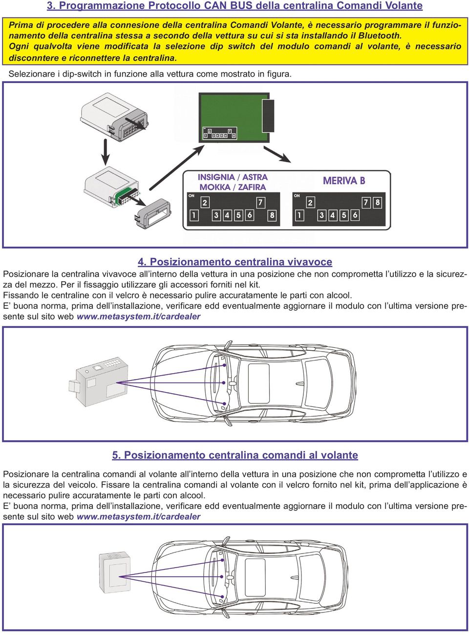 Ogni qualvolta viene modificata la selezione dip switch del modulo comandi al volante, è necessario disconntere e riconnettere la centralina.