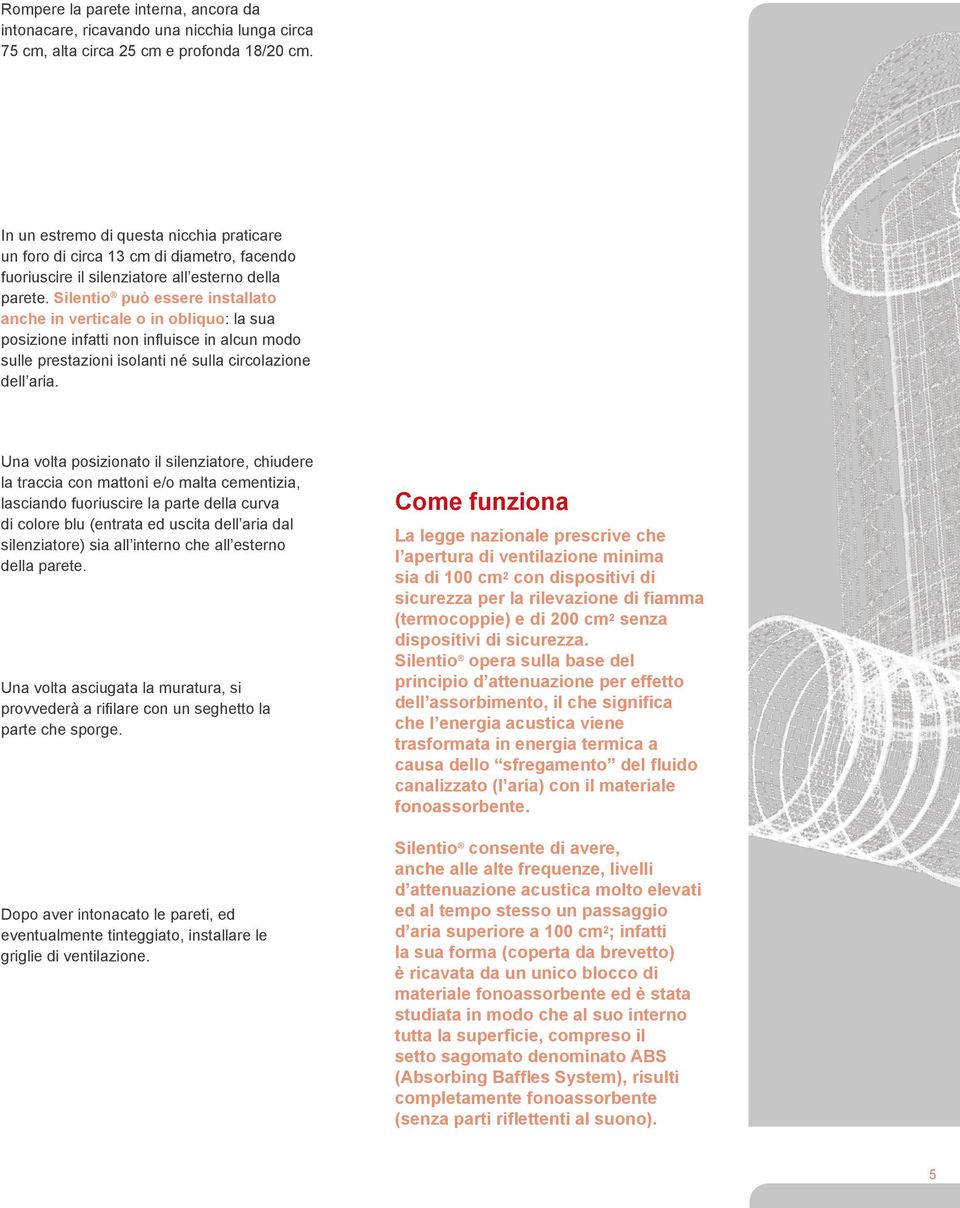 Silentio può essere installato anche in verticale o in obliquo: la sua posizione infatti non influisce in alcun modo sulle prestazioni isolanti né sulla circolazione dell aria.