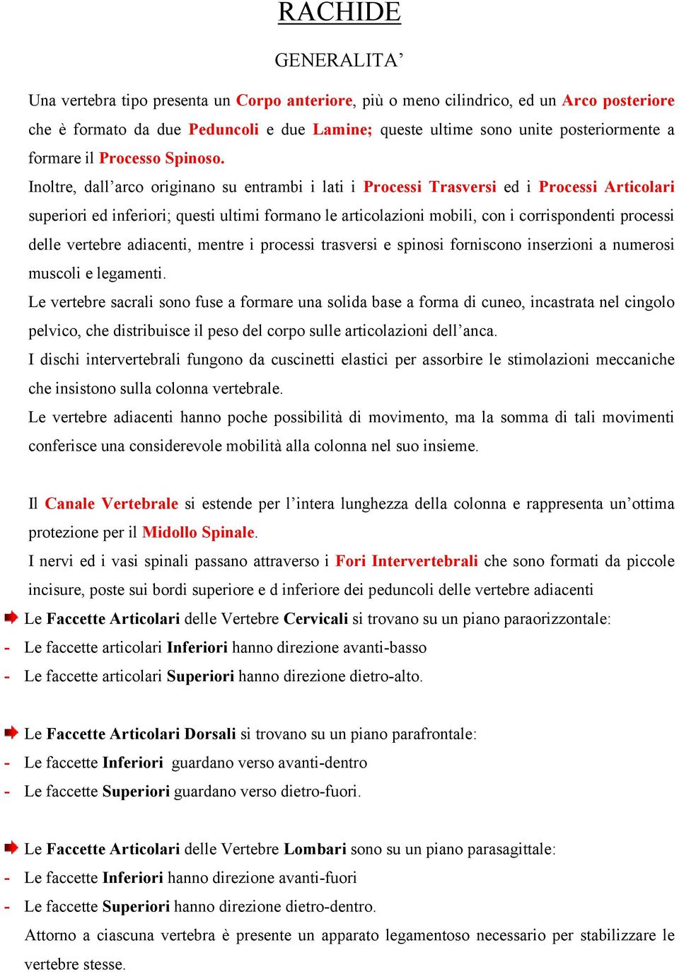 Inoltre, dall arco originano su entrambi i lati i Processi Trasversi ed i Processi Articolari superiori ed inferiori; questi ultimi formano le articolazioni mobili, con i corrispondenti processi