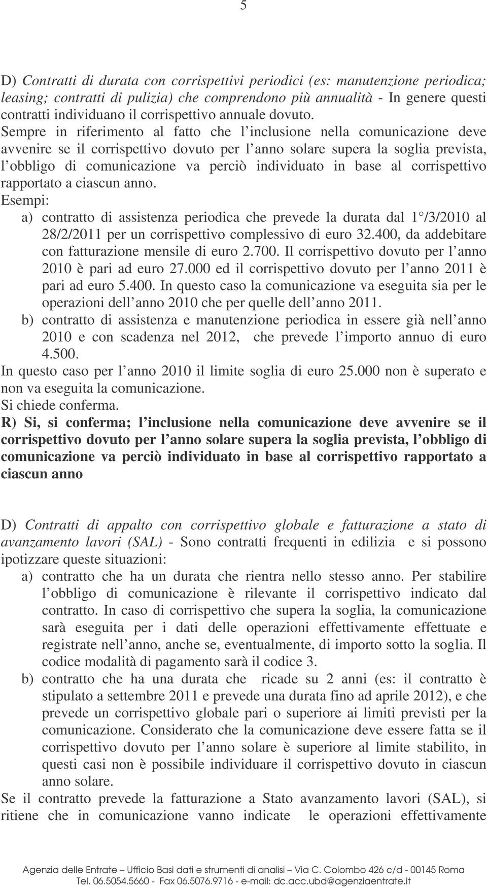 Sempre in riferimento al fatto che l inclusione nella comunicazione deve avvenire se il corrispettivo dovuto per l anno solare supera la soglia prevista, l obbligo di comunicazione va perciò