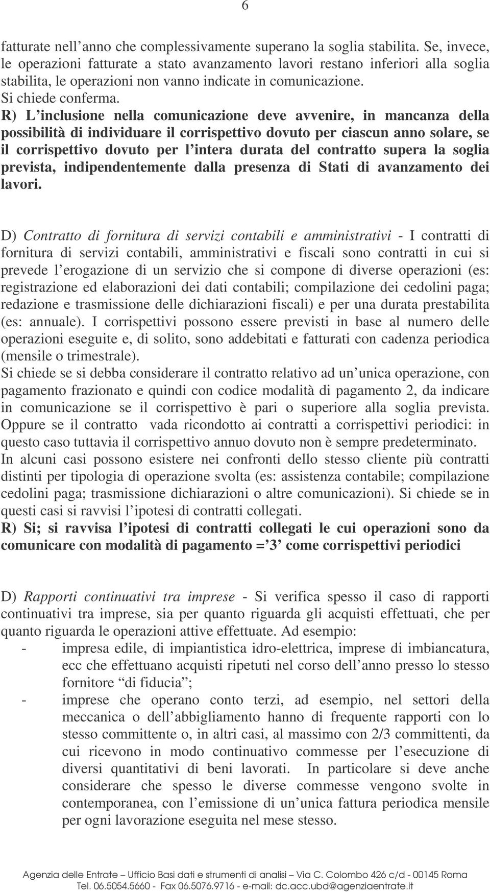 R) L inclusione nella comunicazione deve avvenire, in mancanza della possibilità di individuare il corrispettivo dovuto per ciascun anno solare, se il corrispettivo dovuto per l intera durata del