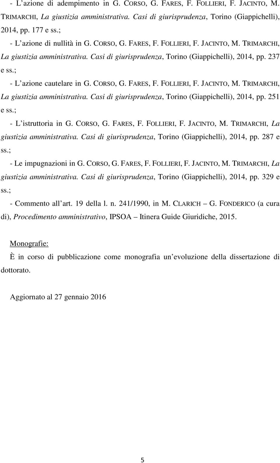 ; - L azione cautelare in G. CORSO, G. FARES, F. FOLLIERI, F. JACINTO, M. TRIMARCHI, La giustizia amministrativa. Casi di giurisprudenza, Torino (Giappichelli), 2014, pp. 251 e ss.