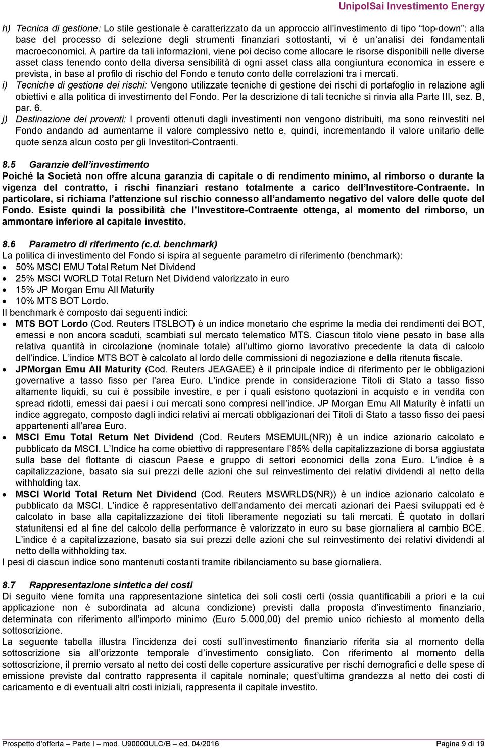 A partire da tali informazioni, viene poi deciso come allocare le risorse disponibili nelle diverse asset class tenendo conto della diversa sensibilità di ogni asset class alla congiuntura economica