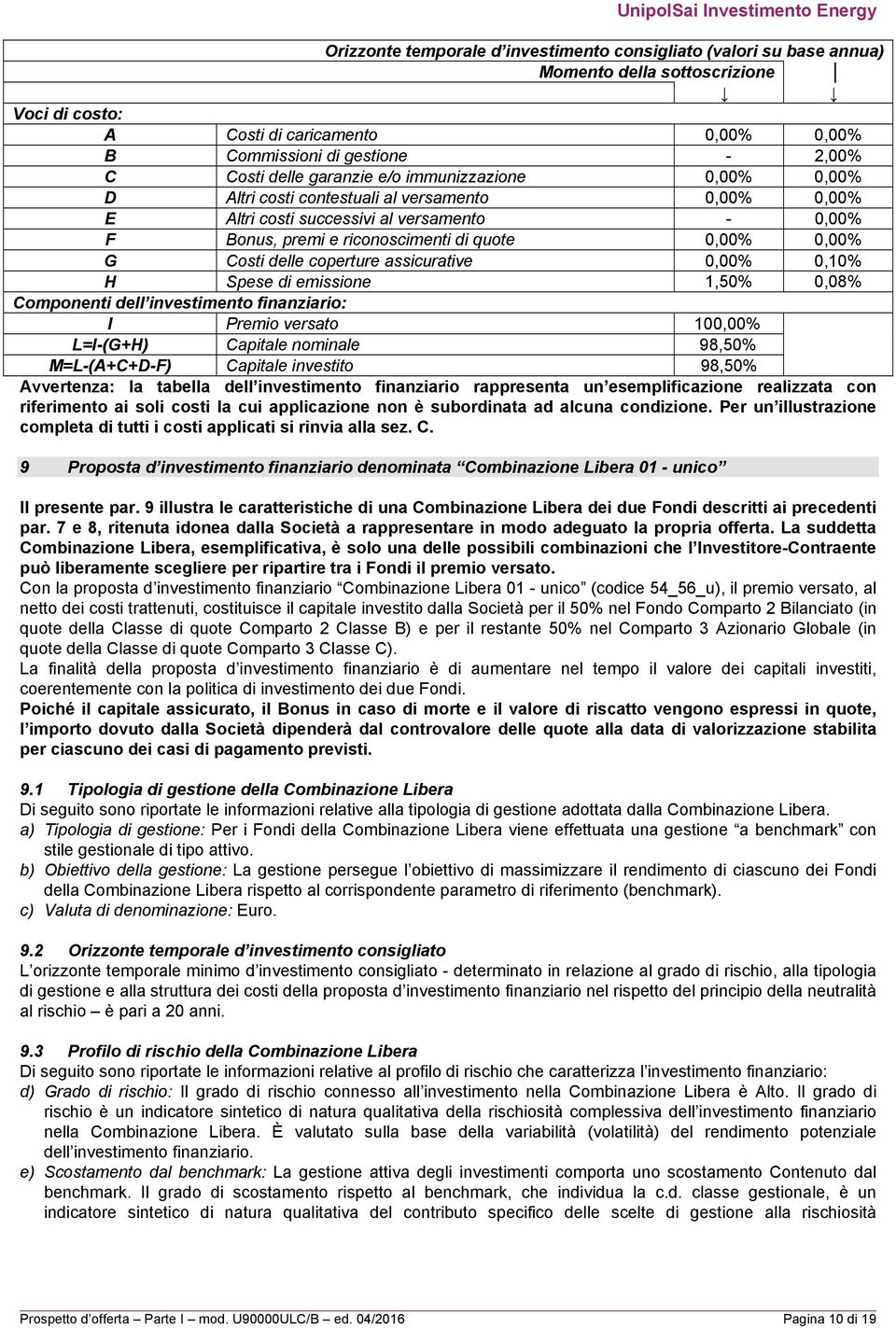 delle coperture assicurative 0,00% 0,10% H Spese di emissione 1,50% 0,08% Componenti dell investimento finanziario: I Premio versato 100,00% L=I-(G+H) Capitale nominale 98,50% M=L-(A+C+D-F) Capitale