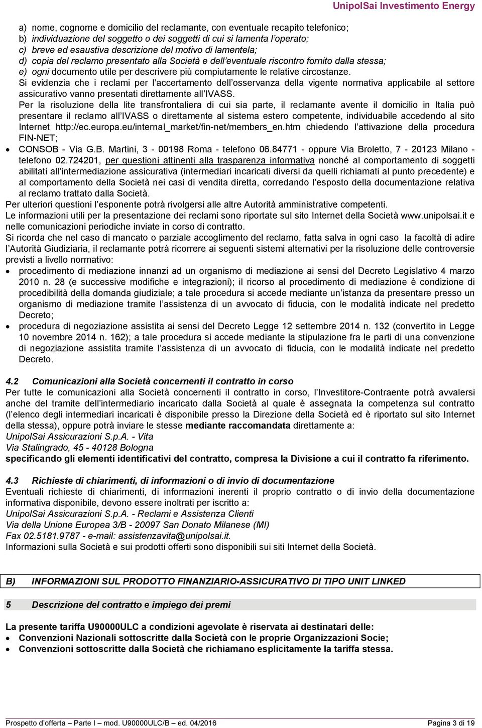 Si evidenzia che i reclami per l accertamento dell osservanza della vigente normativa applicabile al settore assicurativo vanno presentati direttamente all IVASS.