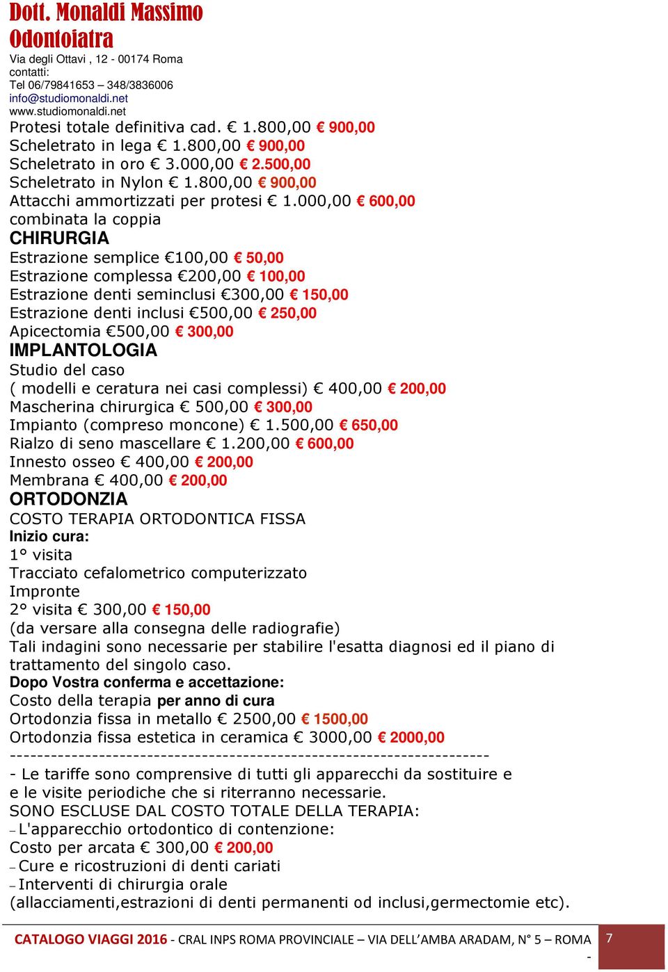 000,00 600,00 combinata la coppia CHIRURGIA Estrazione semplice 100,00 50,00 Estrazione complessa 200,00 100,00 Estrazione denti seminclusi 300,00 150,00 Estrazione denti inclusi 500,00 250,00