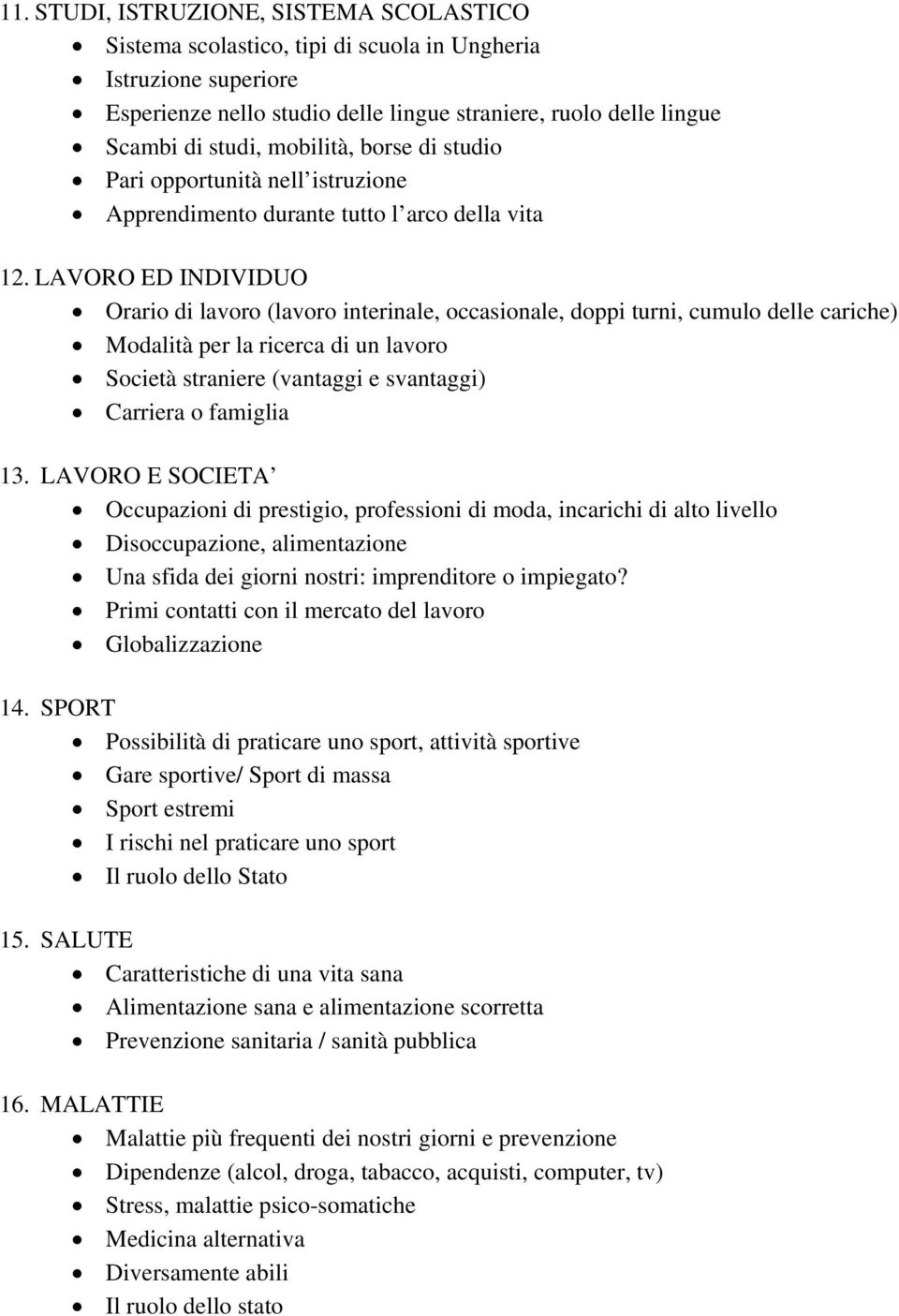 LAVORO ED INDIVIDUO Orario di lavoro (lavoro interinale, occasionale, doppi turni, cumulo delle cariche) Modalità per la ricerca di un lavoro Società straniere (vantaggi e svantaggi) Carriera o