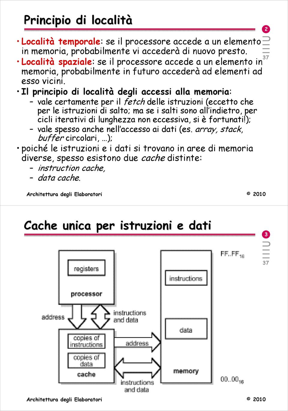 Il principio di località degli accessi alla memoria: vale certamente per il fetch delle istruzioni (eccetto che per le istruzioni di salto; ma se i salti sono all indietro, per cicli