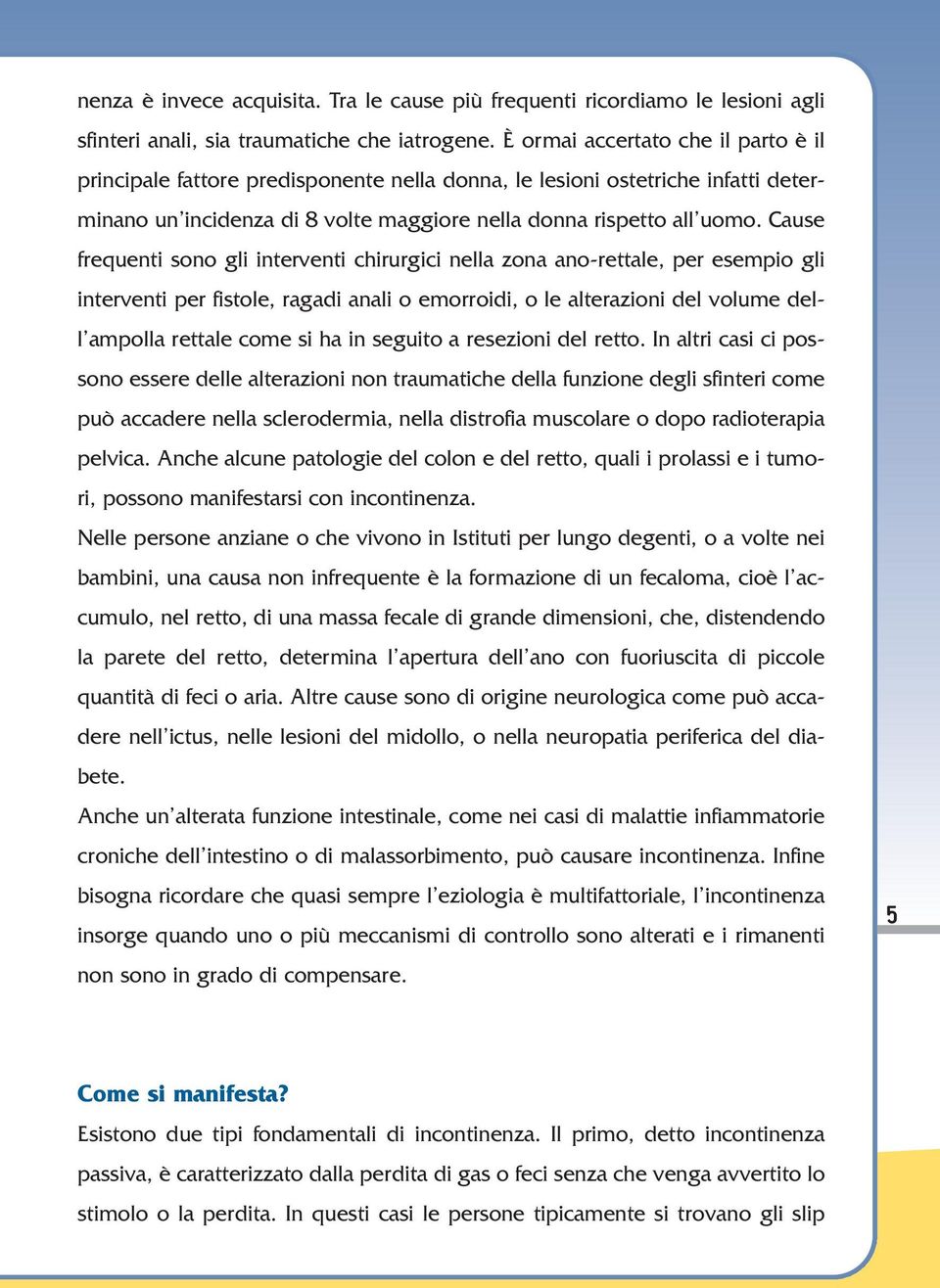 Cause frequenti sono gli interventi chirurgici nella zona ano-rettale, per esempio gli interventi per fistole, ragadi anali o emorroidi, o le alterazioni del volume dell ampolla rettale come si ha in